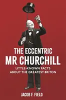 A különc MR Churchill: Kevéssé ismert tények a legnagyobb britről - The Eccentric MR Churchill: Little-Known Facts about the Greatest Briton