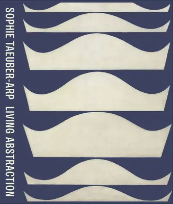 Sophie Taeuber-Arp: Living Abstraction: Living Abstraction - Sophie Taeuber-Arp: Living Abstraction