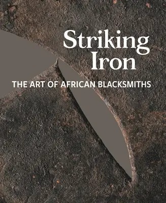 Csapóvas: Az afrikai kovácsok művészete - Striking Iron: The Art of African Blacksmiths