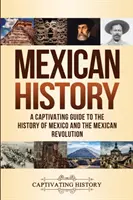 Mexikó történelme: Magával ragadó kalauz Mexikó és a mexikói forradalom történetéhez - Mexican History: A Captivating Guide to the History of Mexico and the Mexican Revolution