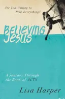 Believing Jesus: Utazás az Apostolok Cselekedeteinek könyvén át - Believing Jesus: Are You Willing to Risk Everything? a Journey Through the Book of Acts