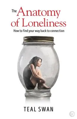 A magányosság anatómiája: Hogyan találj vissza a kapcsolathoz - The Anatomy of Loneliness: How to Find Your Way Back to Connection