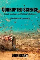 Korrupt tudomány: Csalás, ideológia és politika a tudományban (átdolgozott és bővített kiadás) - Corrupted Science: Fraud, Ideology and Politics in Science (Revised & Expanded)