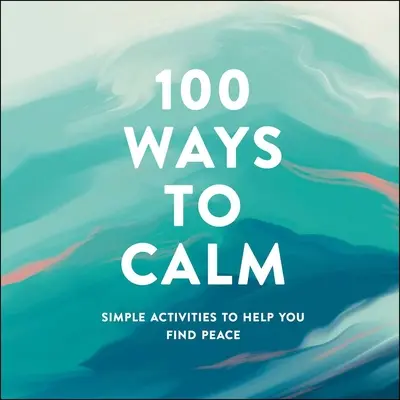 100 mód a megnyugváshoz: Egyszerű tevékenységek, amelyek segítenek megtalálni a békét - 100 Ways to Calm: Simple Activities to Help You Find Peace