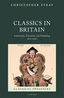 Klasszikusok Nagy-Britanniában: Scholarship, Education, and Publishing 1800-2000 - Classics in Britain: Scholarship, Education, and Publishing 1800-2000