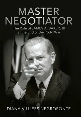 Mestertárgyaló: James A. Baker, Iii. szerepe a hidegháború végén - Master Negotiator: The Role of James A. Baker, Iii at the End of the Cold War