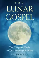 A holdi evangélium: A teljes útmutató az asztrológiai Holdadhoz - The Lunar Gospel: The Complete Guide to Your Astrological Moon