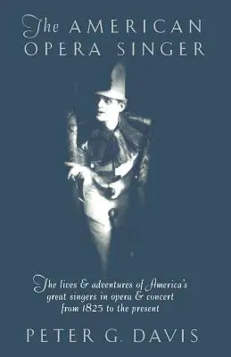 Az amerikai operaénekes: Amerika nagy operaénekeseinek élete és kalandjai 1825-től napjainkig - The American Opera Singer: The Lives & Adventures of America's Great Singers in Opera & Concert from 1825 to the Present