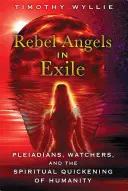 Lázadó angyalok a száműzetésben: Plejádiak, Figyelők és az emberiség spirituális felvirágoztatása - Rebel Angels in Exile: Pleiadians, Watchers, and the Spiritual Quickening of Humanity