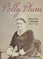 Polly Plum - Egy határozott és komoly női szószóló -- Mary Ann Colclough 1836-1885 - Polly Plum - A Firm & Earnest Womans Advocate -- Mary Ann Colclough 1836-1885