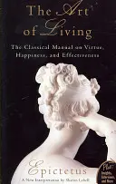 Az élet művészete: Klasszikus kézikönyv az erényről, a boldogságról és a hatékonyságról - Art of Living: The Classical Mannual on Virtue, Happiness, and Effectiveness