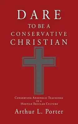 Merj konzervatív kereszténynek lenni: Az apostoli tanítások megőrzése egy ellenséges világi kultúrában - Dare to Be a Conservative Christian: Conserving Apostolic Teachings in a Hostile Secular Culture