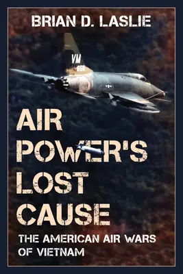 A légierő elveszett ügye: A vietnami amerikai légi háborúk - Air Power's Lost Cause: The American Air Wars of Vietnam