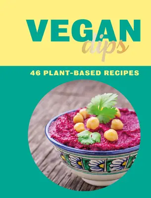 Vegán mártogatósok: 46 növényi alapú recept - Vegan Dips: 46 Plant-Based Recipes