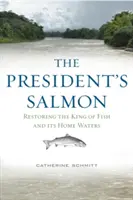 Az elnöki lazac: A halak királyának és hazai vizeinek helyreállítása - The President's Salmon: Restoring the King of Fish and Its Home Waters