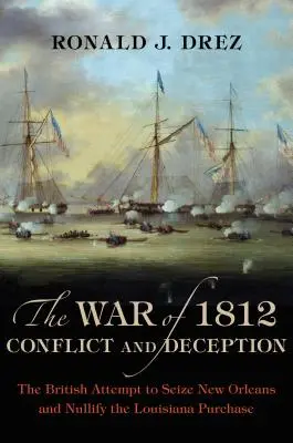 Az 1812-es háború, konfliktus és megtévesztés: A britek kísérlete New Orleans elfoglalására és a Louisiana-vásárlás érvénytelenítésére - The War of 1812, Conflict and Deception: The British Attempt to Seize New Orleans and Nullify the Louisiana Purchase