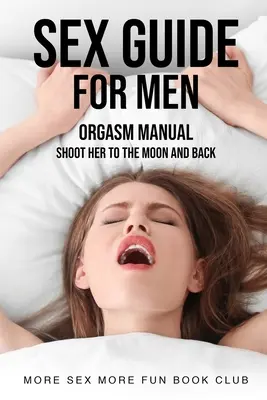 Szexkalauz férfiaknak: Orgasmuskézikönyv - Lődd el a Holdig és vissza - Sex Guide For Men: Orgasm Manual - Shoot Her To The Moon And Back
