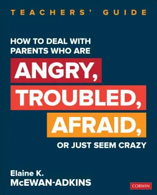 Hogyan kezeljük a dühös, problémás, félelemmel teli vagy egyszerűen csak őrültnek tűnő szülőket? Tanári útmutató - How to Deal with Parents Who Are Angry, Troubled, Afraid, or Just Seem Crazy: Teachers′ Guide