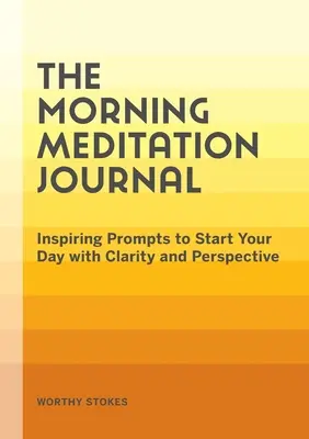 A reggeli meditációs napló: Inspiráló súgók, hogy tisztán és távlatosan kezdje a napját - The Morning Meditation Journal: Inspiring Prompts to Start Your Day with Clarity and Perspective