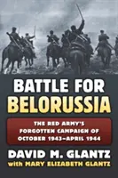 Csata Belorussziáért: A Vörös Hadsereg elfeledett hadjárata 1943 októbere és 1944 áprilisa között - The Battle for Belorussia: The Red Army's Forgotten Campaign of October 1943 - April 1944