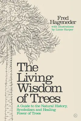 A fák élő bölcsessége: Útmutató a fák természettörténetéhez, szimbolikájához és gyógyító erejéhez - The Living Wisdom of Trees: A Guide to the Natural History, Symbolism and Healing Power of Trees