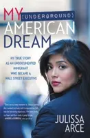 Az én (földalatti) amerikai álmom: Igaz történetem, mint papírok nélküli bevándorló, aki Wall Street-i vezető lett - My (Underground) American Dream: My True Story as an Undocumented Immigrant Who Became a Wall Street Executive