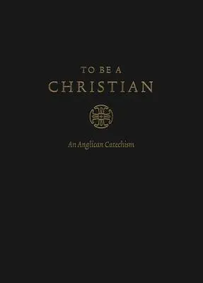 Kereszténynek lenni: Egy anglikán katekizmus (Jóváhagyott kiadás) - To Be a Christian: An Anglican Catechism (Approved Edition)