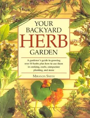 A háztáji gyógynövénykert: A Gardener's Guide to Growing Over 50 Herbs Plus How to Use them in Cooking, Crafts, Companion Planting and More - Your Backyard Herb Garden: A Gardener's Guide to Growing Over 50 Herbs Plus How to Use Them in Cooking, Crafts, Companion Planting and More