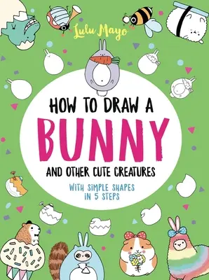 Hogyan rajzoljunk nyuszit és más aranyos teremtményeket egyszerű formákkal 5 lépésben - How to Draw a Bunny and Other Cute Creatures with Simple Shapes in 5 Steps