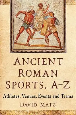 Ókori római sportok, A-Z: Sportolók, helyszínek, események és kifejezések - Ancient Roman Sports, A-Z: Athletes, Venues, Events and Terms