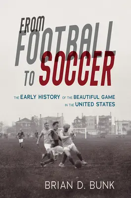 A futballtól a labdarúgásig: A szép játék korai története az Egyesült Államokban - From Football to Soccer: The Early History of the Beautiful Game in the United States