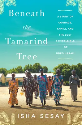 A Tamarindfa alatt: Egy történet a bátorságról, a családról és a Boko Haram elveszett diáklányairól - Beneath the Tamarind Tree: A Story of Courage, Family, and the Lost Schoolgirls of Boko Haram