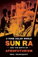 Egy tiszta napvilág: Sun Ra és az afrofuturizmus születése - A Pure Solar World: Sun Ra and the Birth of Afrofuturism