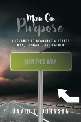 Man on Purpose: A Journey to Becoming a Better Man, Husband, and Father (A céltudatos férfi: Egy utazás a jobb férfivá, férjjé és apává váláshoz) - Man on Purpose: A Journey to Becoming a Better Man, Husband, and Father