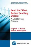 Vezesd először magad, mielőtt másokat vezetsz: A Life Planning Resource - Lead Self First Before Leading Others: A Life Planning Resource