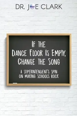 Ha üres a táncparkett, váltsd meg a dalt: A Superintendent's Spin on Making Schools Rock - If the Dance Floor is Empty, Change the Song: A Superintendent's Spin on Making Schools Rock