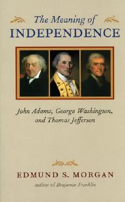 A függetlenség jelentése: John Adams, George Washington és Thomas Jefferson - The Meaning of Independence: John Adams, George Washington, and Thomas Jefferson