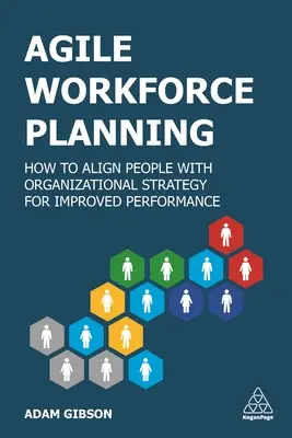 Agilis munkaerő-tervezés: Hogyan hangoljuk össze az embereket a szervezeti stratégiával a jobb teljesítmény érdekében? - Agile Workforce Planning: How to Align People with Organizational Strategy for Improved Performance