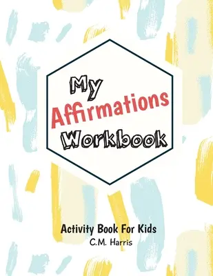 Az én megerősítéseim munkafüzet: Tevékenységek gyerekeknek, amelyek önbecsülést és értékeket építenek - My Affirmations Workbook: Activities for Kids That Build Self-Esteem and Values