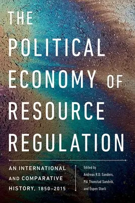 Az erőforrás-szabályozás politikai gazdaságtana: Nemzetközi és összehasonlító történelem, 1850-2015 - The Political Economy of Resource Regulation: An International and Comparative History, 1850-2015