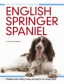 Angol Springer spániel - Teljes útmutató a Springer spániel neveléséhez, kiképzéséhez és gondozásához - English Springer Spaniel - A Complete Guide to Raising, Training and Caring for Your Springer Spaniel