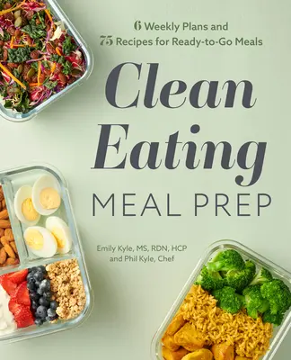 Clean Eating Meal Prep: 6 heti terv és 75 recept a készen kapható ételekhez - Clean Eating Meal Prep: 6 Weekly Plans and 75 Recipes for Ready-To-Go Meals