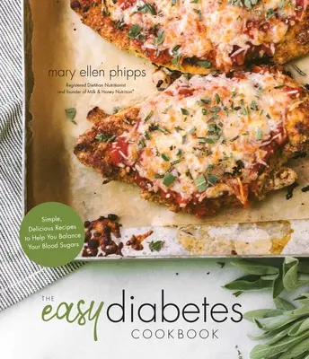 Az egyszerű diabétesz szakácskönyv: Egyszerű, finom receptek a vércukorszint egyensúlyának megteremtéséhez - The Easy Diabetes Cookbook: Simple, Delicious Recipes to Help You Balance Your Blood Sugars