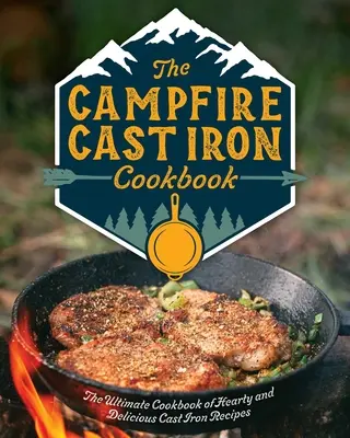 The Campfire Cast Iron Cookbook: A végső szakácskönyv a kiadós és ízletes öntöttvas receptekből - The Campfire Cast Iron Cookbook: The Ultimate Cookbook of Hearty and Delicious Cast Iron Recipes