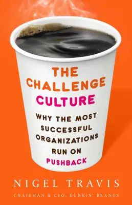 A kihívás kultúrája: Miért a legsikeresebb szervezetek a visszavágáson alapulnak? - The Challenge Culture: Why the Most Successful Organizations Run on Pushback