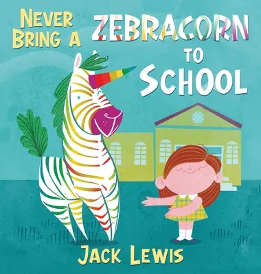 Soha ne vigyél zebrakürtöt az iskolába: Vicces rímekből álló mesekönyv kis olvasóknak - Never Bring a Zebracorn to School: A funny rhyming storybook for early readers