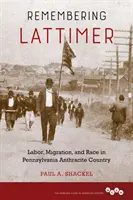 Remembering Lattimer: Labor, Migration, and Race in Pennsylvania Anthracite Country (Vzpomínka na Lattimer: práce, migrace a rasa v antracitové zemi v Pensylvánii) - Remembering Lattimer: Labor, Migration, and Race in Pennsylvania Anthracite Country