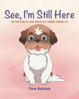 Látod, még mindig itt vagyok: Egy nagyon különleges háziállat életútjának igaz története - See, I'm Still Here: The true story of a very special pet's journey through life