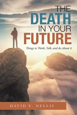 A halál a jövődben: Dolgok, amiket el kell gondolni, meg kell beszélni és meg kell tenni róla - The Death in Your Future: Things to Think, Talk, and Do About It