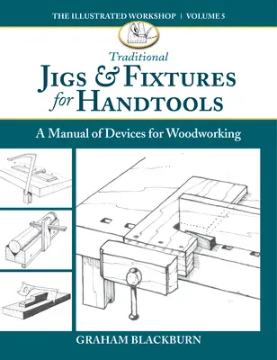 Hagyományos Jigs & Fixtures for Handtools: Kézikönyv a famegmunkálás eszközeiről - Traditional Jigs & Fixtures for Handtools: A Manual of Devices for Woodworking